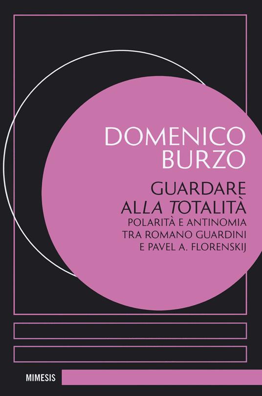 Guardare alla totalità. Polarità e antinomia tra Romano Guardini e Pavel A. Florenskij - Domenico Burzo - copertina