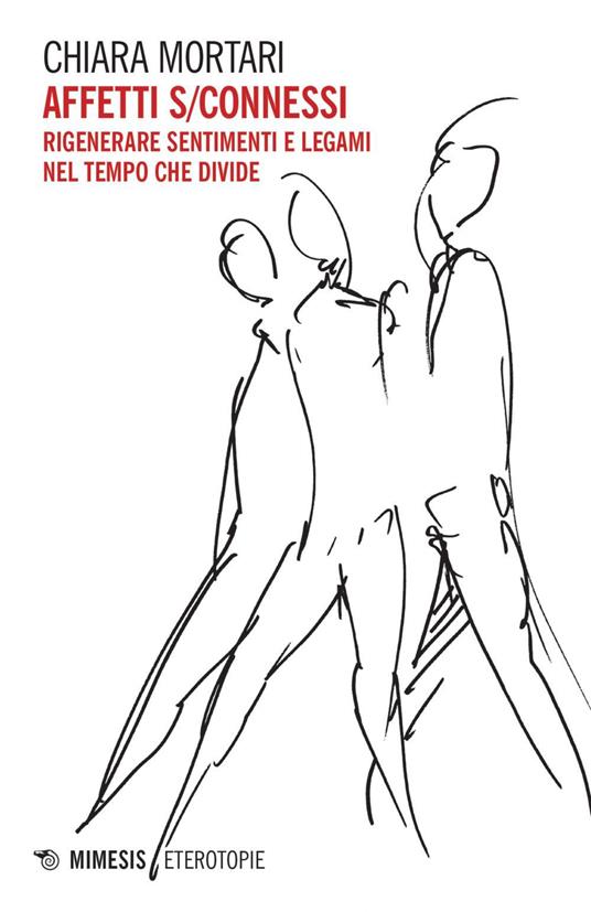 Affetti s/connessi. Rigenerare sentimenti e legami nel tempo che divide - Chiara Mortari - ebook