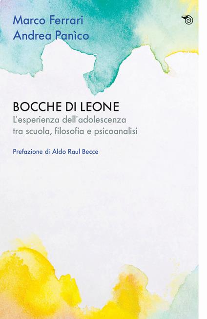 Bocche di leone. L'esperienza dell'adolescenza tra scuola, filosofia e psicoanalisi - Marco Ferrari,Andrea Panìco - copertina