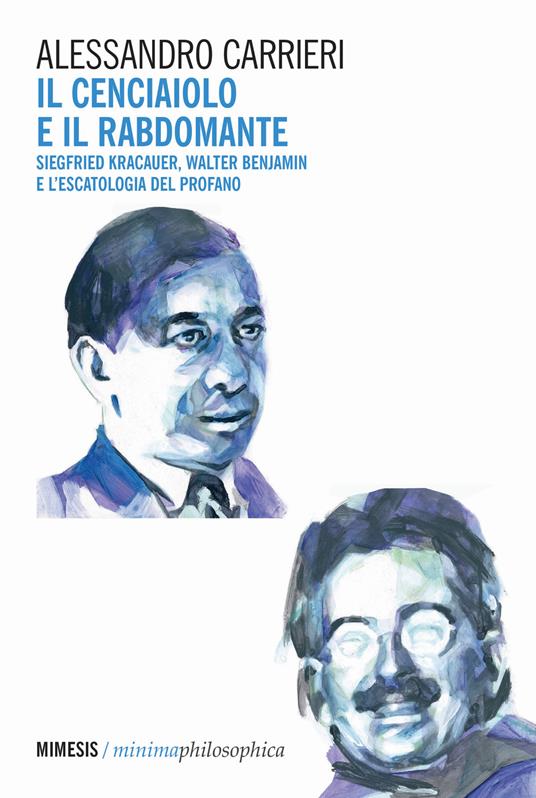 Il cenciaiolo e il rabdomante. Siegfried Kracauer, Walter Benjamin e l'escatologia del profano - Alessandro Carrieri - copertina