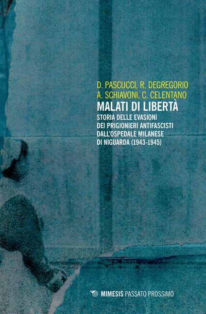 Malati di libertà. Storia delle evasioni dei prigionieri antifascisti dall'ospedale milanese di Niguarda (1943-1945) - D. Pascucci,R. Degregorio,A. Schiavoni - copertina