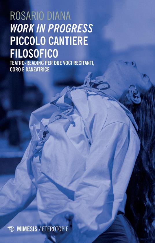 Work in progress. Piccolo cantiere filosofico. Teatro-reading per due voci recitanti, coro e danzatrice - Rosario Diana - copertina