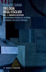 Trilogia degli esclusi. Vol. 3: Fabbrica occupata. Monodramma iperbolico in prova. Un saggio e un testo teatrale