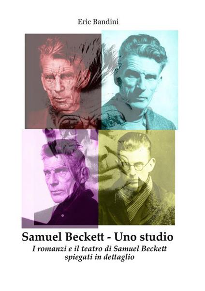 Samuel Beckett. Uno studio. I romanzi e il teatro di Samuel Beckett spiegati in dettaglio - Eric Bandini - copertina
