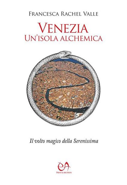 Venezia, un'isola alchemica. Il volto magico della Serenissima - Francesca Rachel Valle - ebook