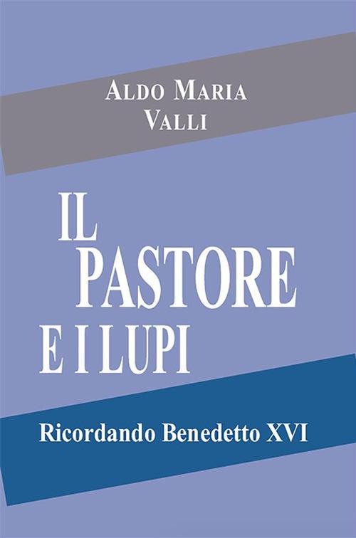 Il pastore e i lupi. Ricordando Benedetto XVI - Aldo Maria Valli - ebook