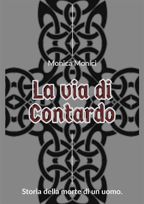 La via di Contardo. Storia della morte di un uomo. Nuova ediz. - Monica Monici - copertina