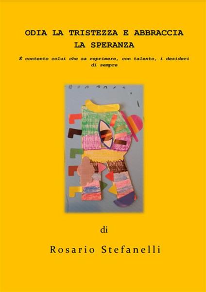 Odia la tristezza e abbraccia la speranza. È contento colui che sa reprimere, con talento, i desideri di sempre - Rosario Stefanelli - ebook