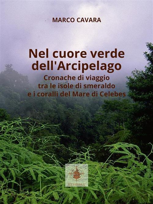 Nel cuore verde dell'arcipelago. Cronache di viaggio tra le isole di smeraldo e i coralli del mare di Celebes - Marco Cavara - ebook