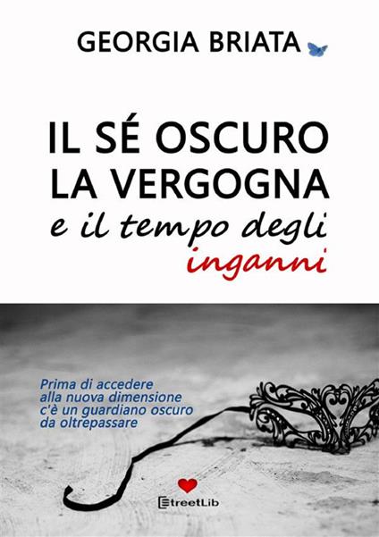 Il sé oscuro, la vergogna e il tempo degli inganni. Prima di accedere alla nuova dimensione c'è un guardiano oscuro da oltrepassare - Georgia Briata - copertina