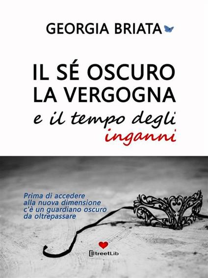 Il sé oscuro, la vergogna e il tempo degli inganni. Prima di accedere alla nuova dimensione c'è un guardiano oscuro da oltrepassare - Georgia Briata - ebook