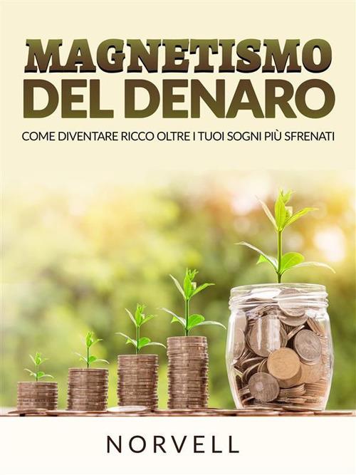 Magnetismo del denaro. Come diventare ricchi al di là dei tuoi sogni più sfrenati - Anthony Norvell,David De Angelis - ebook