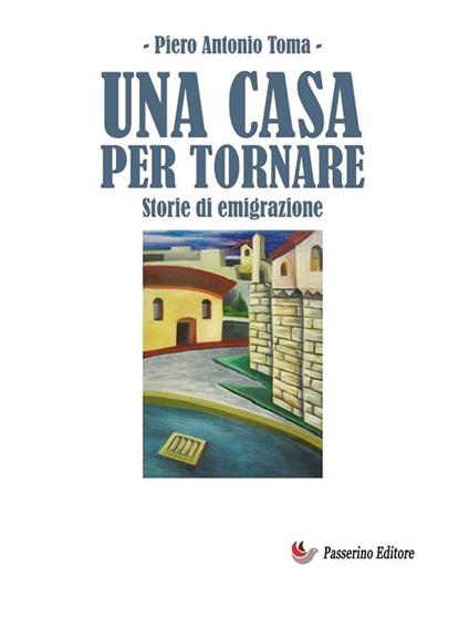 Una casa per tornare. Storie di emigrazione - Piero Antonio Toma - ebook