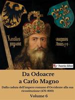 Da Odoacre a Carlo Magno. Dalla caduta dell'impero romano d'Occidente alla sua ricostituzione (476-800). Vol. 6