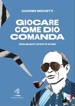 Giocare come Dio comanda. Enzo Bearzot, ritratto intimo