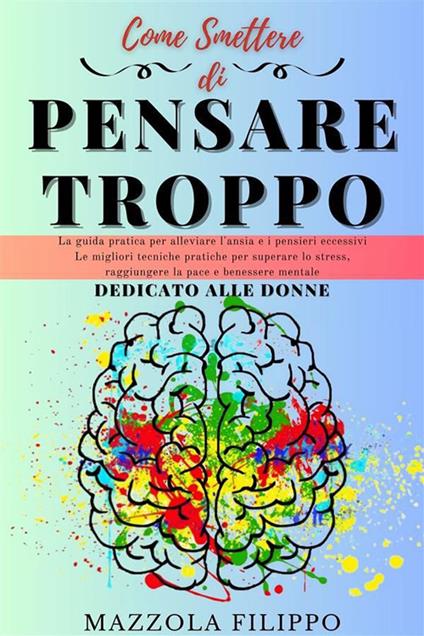 Come smettere di pensare troppo. Dedicato alle donne. La guida pratica per alleviare l'ansia e i pensieri eccessivi, le migliori tecniche pratiche per superare lo stress, raggiungere la pace e benessere mentale - Filippo Mazzola - ebook