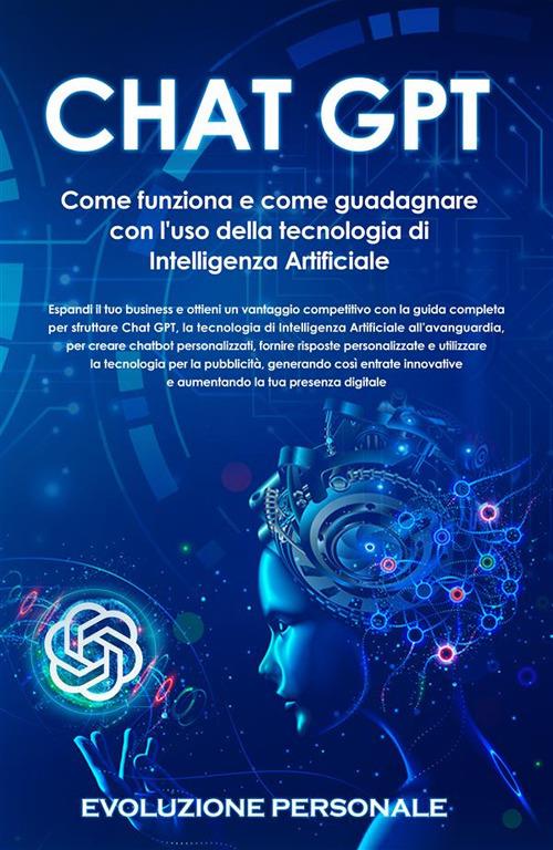 Chat GPT. Come funziona e come guadagnare con l'uso della tecnologia di  Intelligenza Artificiale - Evoluzione, Personale - Ebook - EPUB2 con Adobe  DRM