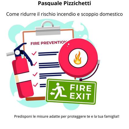 Come ridurre il rischio incendio e scoppio domestico. Predisponi le misure adatte per proteggere te e la tua famiglia! - Pasquale Pizzichetti - ebook