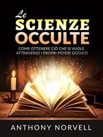 Le scienze occulte. Come ottenere ciò che si vuole attraverso i propri poteri occulti