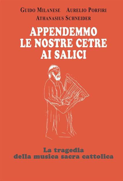 Appendemmo le nostre cetre ai salici. La tragedia della musica sacra cattolica - Guido Milanese,Aurelio Porfiri,Athanasius Schneider - ebook