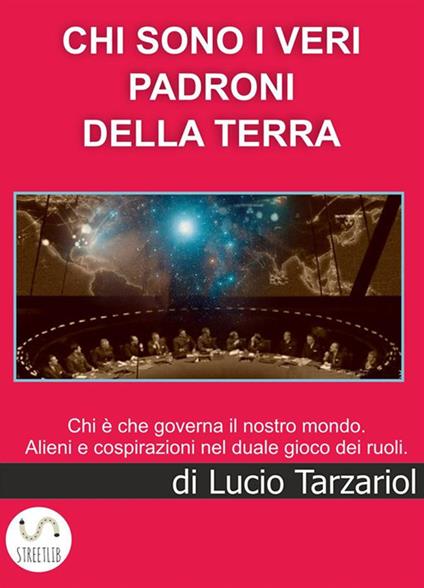 Chi sono i veri padroni della Terra. Chi è che governa il nostro mondo. Alieni e cospirazioni nel duale gioco dei ruoli Indagine nella Matrix coscienziale della "Creazione" - Lucio Tarzariol - ebook