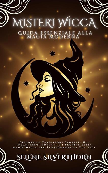 Misteri Wicca. Guida essenziale alla magia moderna - Selene Silverthorn - ebook