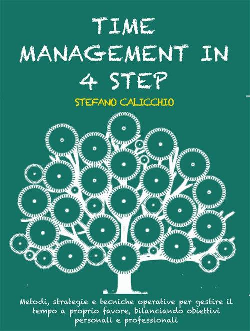 Time management in 4 step. Metodi, strategie e tecniche operative per gestire il tempo a proprio favore, bilanciando obiettivi personali e professionali - Stefano Calicchio - ebook