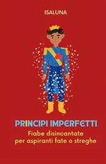 Principi imperfetti. Fiabe disincantate per aspiranti fate o streghe