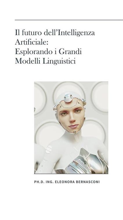 Il futuro dell'intelligenza artificiale: esplorando i grandi modelli linguistici - Eleonora Bernasconi - ebook