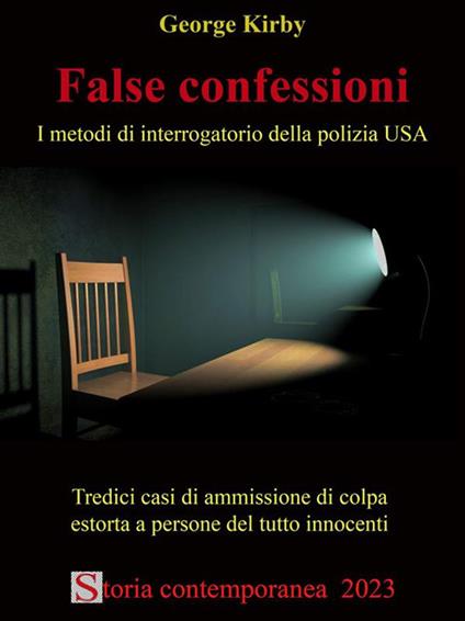 False confessioni. I metodi di interrogatorio della polizia USA. Tredici casi di ammissione di colpa estorta a persone del tutto innocenti - George Kirby - ebook