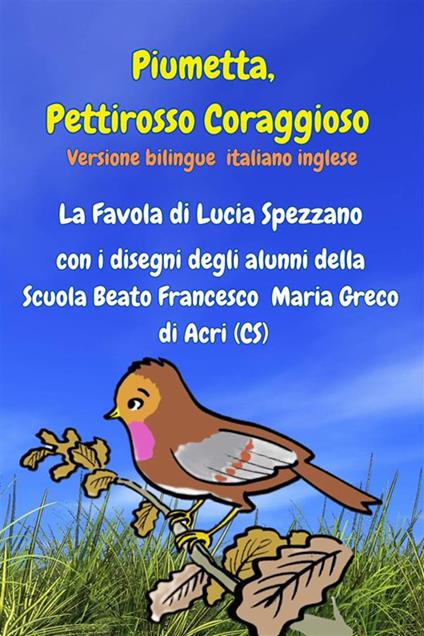 Piumetta Pettirosso Coraggioso con i disegni degli alunni della Scuola Beato Francesco Maria Greco di Acri - Lucia Spezzano,Giuseppe Politi - ebook