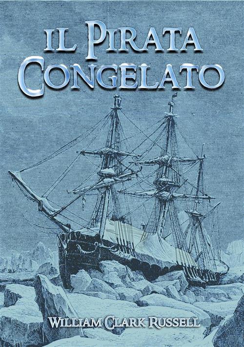 Il pirata congelato - William Clark Russell,Cristiano De Liberato - ebook