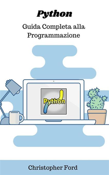 Python: guida completa alla programmazione - Christopher Ford - ebook