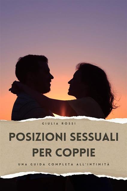 Posizioni sessuali per coppie. Una guida completa all'intimità - Giulia Rossi - ebook