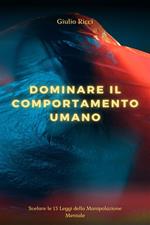 Dominare il comportamento umano. Svelare le 13 leggi della manipolazione mentale decodifica del linguaggio del corpo, navigare nella psicologia oscura e padroneggiare la persuasione per modellare il tuo mondo