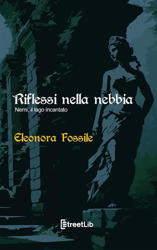 Riflessi nella nebbia. Nemi, il lago incantato - Eleonora Fossile - ebook