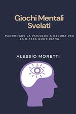 Giochi MENTALI SVELATI. Padronare la psicologia oscura per la difesa quotidiana scopri i segreti della guerra psicologica, impara a rilevare la manipolazione e rafforza la tua difesa contro l'influenza coverta