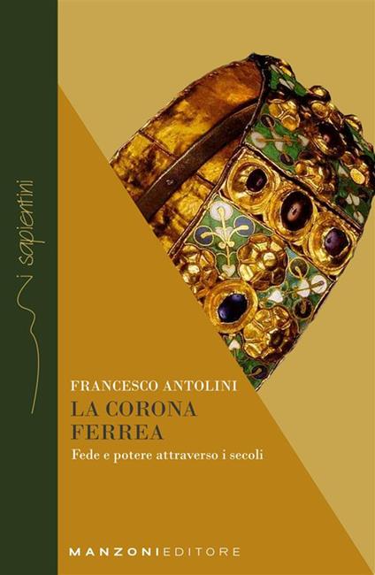 La corona ferrea. Fede e potere attraverso i secoli - Francesco Antolini,Maria Gervasoni - ebook