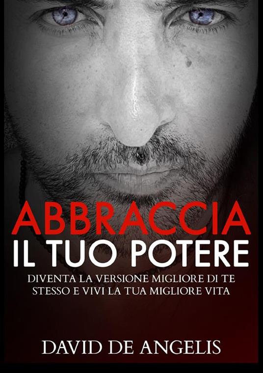 Abbraccia il tuo potere. Diventa la versione migliore di te stesso e vivi  la tua migliore vita - David De Angelis - Libro - StreetLib 