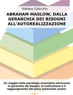 Abraham Maslow, dalla gerarchia dei bisogni all'autorealizzazione. Un viaggio nella psicologia umanistica attraverso la gerarchia dei bisogni, la motivazione e il raggiungimento del pieno potenziale umano