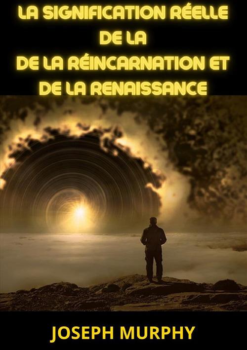 La signification réelle de la de la réincarnation et de la renaissance - Joseph Murphy - copertina