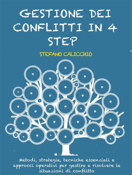 Gestione dei conflitti in 4 step. Metodi, strategie, tecniche essenziali e approcci operativi per gestire e risolvere le situazioni di conflitto - Stefano Calicchio - ebook