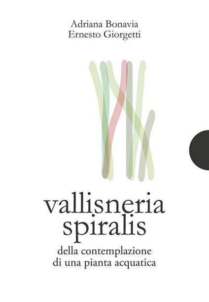 Vallisneria spiralis. Della contemplazione di una pianta acquatica - Adriana Bonavia,Ernesto Giorgetti - ebook