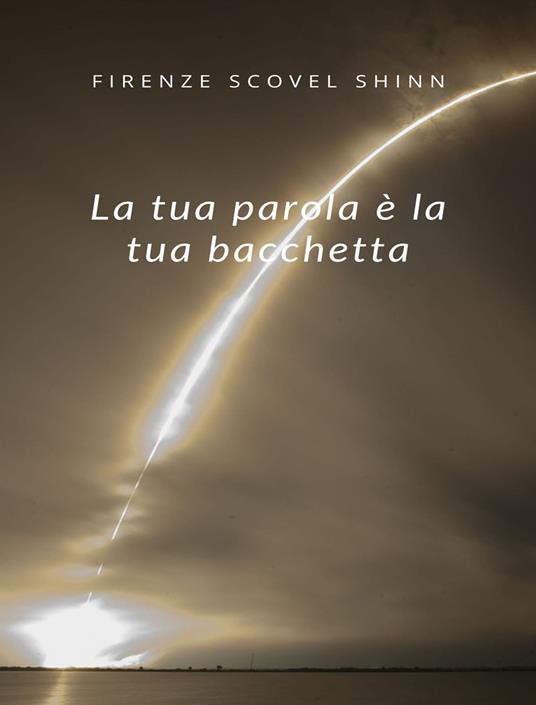 La tua parola è la tua bacchetta (tradotto) - Florence Scovel Shinn - ebook