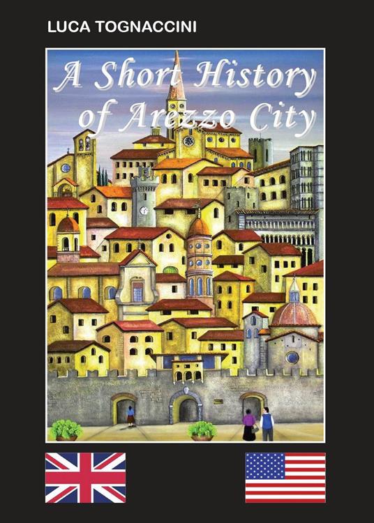 A short history of Arezzo city. Ediz. bilingue - Luca Tognaccini - copertina