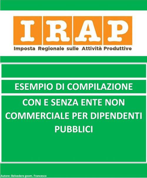 Irap esempio di compilazione con o senza ente non commerciale per dipendente pubblici - Francesco Belvedere - ebook