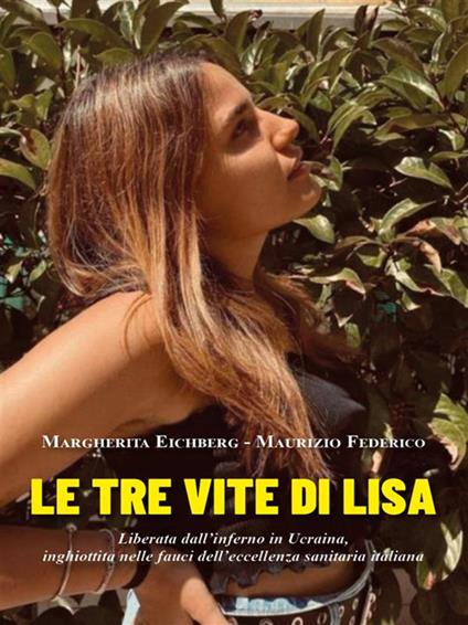 Le tre vite di Lisa. Liberata dall'inferno in Ucraina, inghiottita nelle fauci dell'eccellenza sanitaria italiana - Margherita Eichberg,Maurizio Federico - ebook