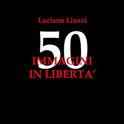 50 immagini in libertà. Ediz. illustrata - Luciano Liuzzi - copertina