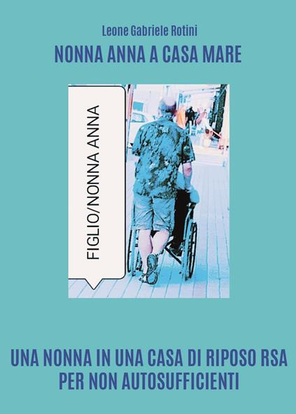 Nonna Anna a Casa Mare. Una nonna in una casa di riposo RSA per non autosufficienti - Leone Gabriele Rotini - copertina