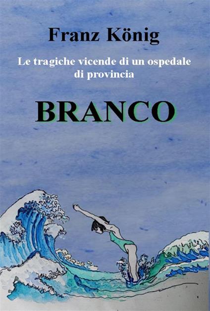 Branco. Le tragiche vicende di un ospedale di provincia - Franz König - ebook